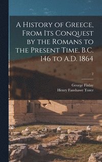 A History of Greece, From Its Conquest by the Romans to the Present Time, B.C. 146 to A.D. 1864; 2