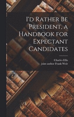 Charles Ellis - I'd Rather Be President, a Handbook for Expectant Candidates, Inbunden. Tillgänglighet: Lägg i varukorg