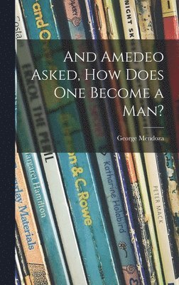 George Mendoza - And Amedeo Asked, How Does One Become a Man?, Inbunden