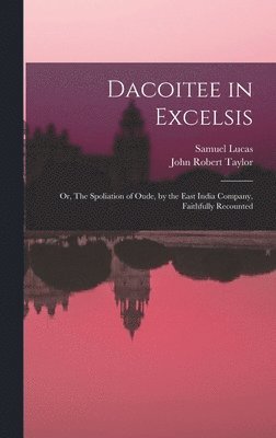 Samuel 1818-1868 Lucas, John Robert Taylor - Dacoitee in Excelsis; or, The Spoliation of Oude, by the East India Company, Faithfully Recounted, Inbunden