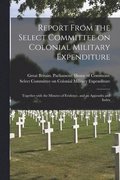Report From the Select Committee on Colonial Military Expenditure [microform]