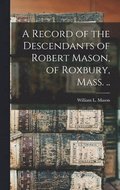 A Record of the Descendants of Robert Mason, of Roxbury, Mass. ..