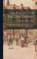 The Politics of English Dissent: the Religious Aspects of Liberal and Humanitarian Reform Movements From 1815 to 1848. --