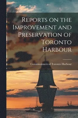 Reports on the Improvement and Preservation of Toronto Harbour [microform]