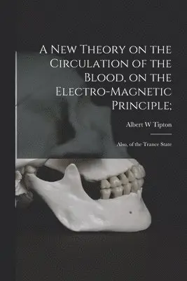 New Theory on the Circulation of the Blood, on the Electro-magnetic Principle;