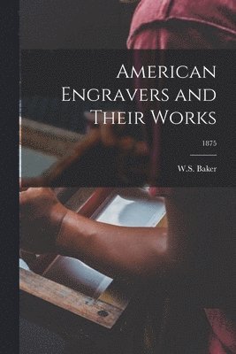 American Engravers and Their Works; 1875