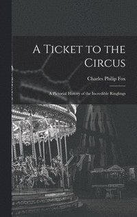 A Ticket to the Circus: a Pictorial History of the Incredible Ringlings
