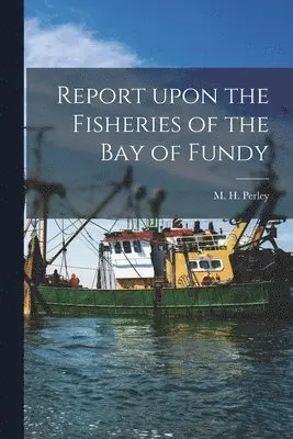 M. H. (Moses Henry) Perley - Report Upon the Fisheries of the Bay of Fundy [microform], Häftad. Tillgänglighet: Lägg i varukorg