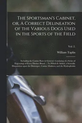 Sportsman's Cabinet, or, A Correct Delineation of the Various Dogs Used in the Sports of the Field