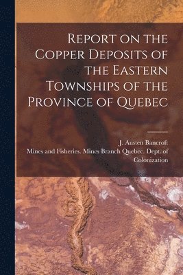 J. Austen (Joseph Austen) Bancroft, Quebec (Province) Dept of Colonizat - Report on the Copper Deposits of the Eastern Townships of the Province of Quebec [microform], Häftad. Tillgänglighet: Lägg i varukorg