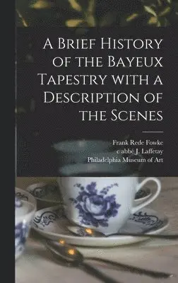 Frank Rede Fowke, J. C. Abbé Laffetay, Philadelphia Museum of Art - Brief History of the Bayeux Tapestry With a Description of the Scenes, Inbunden. Tillgänglighet: Lägg i varukorg