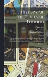 The History of the Devils of Loudun; the Alleged Possession of the Ursuline Nuns, and the Trial and Execution of Urbain Grandier, Told by an Eye-witness. Translated From the Original French, and