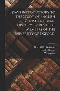 Essays Introductory to the Study of English Constitutional History, by Resident Members of the University of Oxford;