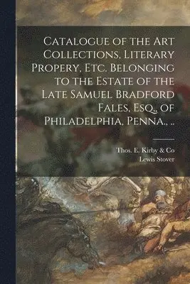 Lewis Stover, Thos E Kirby & Co - Catalogue of the Art Collections, Literary Propery, Etc. Belonging to the Estate of the Late Samuel Bradford Fales, Esq., of Philadelphia, Penna., .., Häftad. Tillgänglighet: Lägg i varukorg