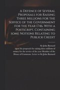 A Defence of Several Proposals for Raising Three Millions for the Service of the Government for the Year 1746. With a Postscript, Containing Some Notions Relating to Publick Credit