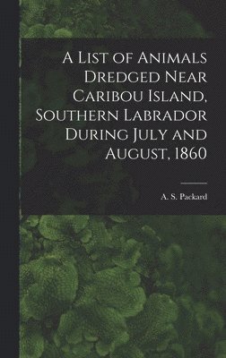 List of Animals Dredged Near Caribou Island, Southern Labrador During July and August, 1860 [microform], Inbunden