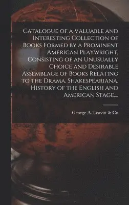 George a Leavitt & Co - Catalogue of a Valuable and Interesting Collection of Books Formed by a Prominent American Playwright, Consisting of an Unusually Choice and Desirable Assemblage of Books Relating to the Drama, Shakespeariana, History of the English and American Stage, ..., Inbunden. Tillgänglighet: Lägg i varukorg