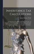 Inheritance Tax Calculations; an Explanation of the Underlying Principles, With Tables and Instructions for Ascertaining the Present Value of Dower and Curtesy Rights, Life Estates, Annuities, Vested