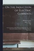 On the Induction of Electric Currents; On the Evolution of Electricity From Magnetism; On a New Electrical Condition of Matter; On Arago's Magnetic Phenomena