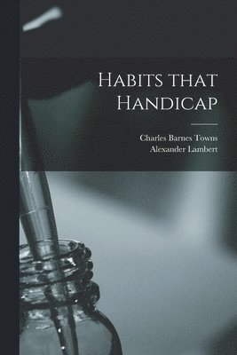 Charles Barnes Towns, Alexander Lambert - Habits That Handicap, Häftad. Tillgänglighet: Lägg i varukorg