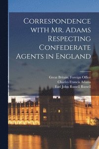 Correspondence With Mr. Adams Respecting Confederate Agents in England