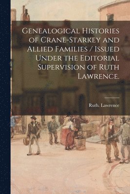 Ruth Lawrence - Genealogical Histories of Crane-Starkey and Allied Families / Issued Under the Editorial Supervision of Ruth Lawrence., Häftad