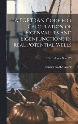 Randall Smith 1924- Caswell - A FORTRAN Code for Calculation of Eigenvalues and Eigenfunctions in Real Potential Wells; NBS Technical Note 159, Inbunden