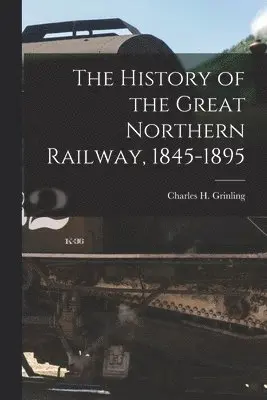 History of the Great Northern Railway, 1845-1895 [microform]