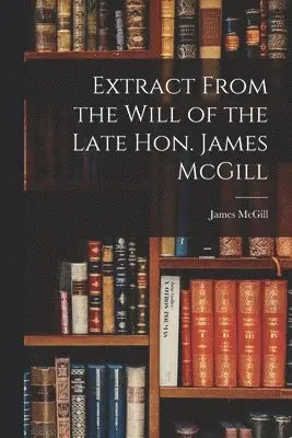 James 1744-1813 McGill - Extract From the Will of the Late Hon. James McGill [microform], Häftad. Tillgänglighet: Lägg i varukorg