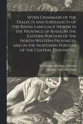 George Abraham Grierson, Bengal (India) Education Dept - Seven Grammars of the Dialects and Subdialects of the Bihári Language Spoken in the Province of Bihár, in the Eastern Portion of the North-western Provinces, and in the Northern Portion of the Central Provinces..., Häftad. Tillgänglighet: Lägg i varukorg