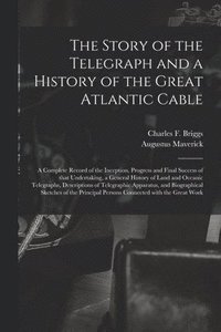 The Story of the Telegraph and a History of the Great Atlantic Cable [microform]