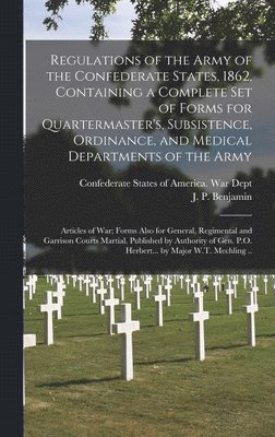 Regulations of the Army of the Confederate States, 1862, Containing a Complete Set of Forms for Quartermaster's, Subsistence, Ordinance, and Medical Departments of the Army; Articles of War; Forms Also for General, Regimental and Garrison Courts..., Inbunden