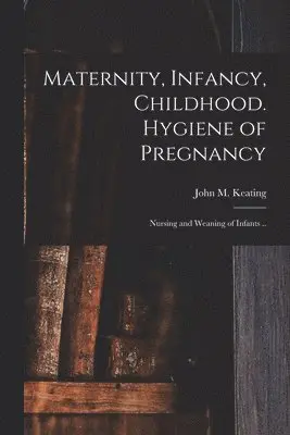Maternity, Infancy, Childhood. Hygiene of Pregnancy; Nursing and Weaning of Infants ..