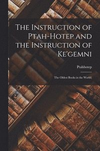 Instruction of Ptah-hotep and the Instruction of Ke'gemni; the Oldest Books in the World;
