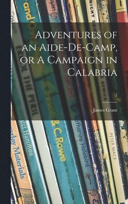 James 1822-1887 Grant - Adventures of an Aide-de-camp, or A Campaign in Calabria; 1, Inbunden. Tillgänglighet: Lägg i varukorg