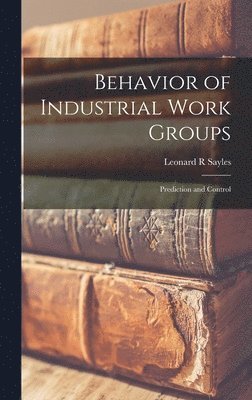 Leonard R. Sayles - Behavior of Industrial Work Groups: Prediction and Control, Inbunden