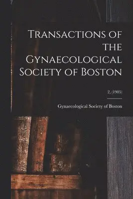 Transactions of the Gynaecological Society of Boston; 2, (1905)