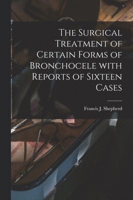 Francis J. (Francis John) Shepherd - Surgical Treatment of Certain Forms of Bronchocele With Reports of Sixteen Cases [microform], Häftad. Tillgänglighet: Lägg i varukorg