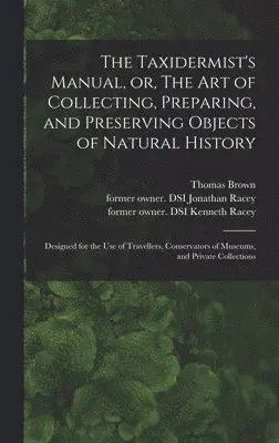 Thomas 1785-1862 Brown, Jonathan Former Owner Dsi Racey, Kenneth Former Owner Dsi Racey - Taxidermist's Manual, or, The Art of Collecting, Preparing, and Preserving Objects of Natural History, Inbunden. Tillgänglighet: Lägg i varukorg