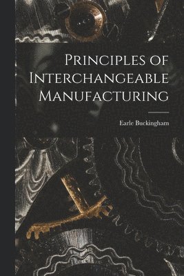 Earle Buckingham - Principles of Interchangeable Manufacturing, Häftad. Tillgänglighet: Lägg i varukorg