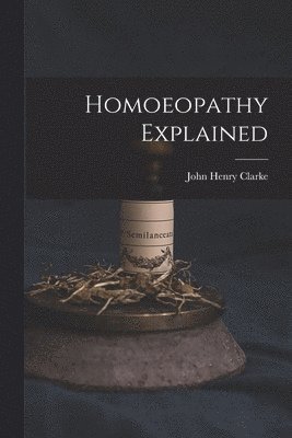 John Henry 1852-1931 Clarke - Homoeopathy Explained, Häftad