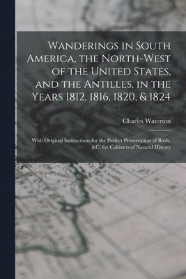 Charles 1782-1865 Waterton - Wanderings in South America, the North-west of the United States, and the Antilles, in the Years 1812, 1816, 1820, & 1824, Häftad