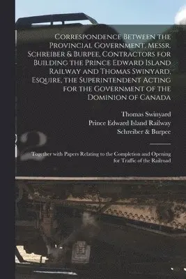 Thomas Swinyard, Prince Edward Island Railway, Schreiber & Burpee (Firm) - Correspondence Between the Provincial Government, Messr. Schreiber & Burpee, Contractors for Building the Prince Edward Island Railway and Thomas Swinyard, Esquire, the Superintendent Acting for the Government of the Dominion of Canada [microform], Häftad. Tillgänglighet: Lägg i varukorg