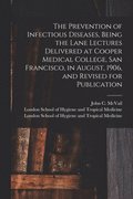 Prevention of Infectious Diseases, Being the Lane Lectures Delivered at Cooper Medical College, San Francisco, in August, 1906, and Revised for Publication [electronic Resource]