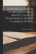 Historical Sketch of Brussels Street Baptist Church From March 29, 1850 to March 29 1900 [microform]