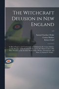 Witchcraft Delusion in New England; Its Rise, Progress, and Termination, as Exhibited by Dr. Cotton Mather, in The Wonders of the Invisible World; and by Mr. Robert Calef, in His More Wonders of th...