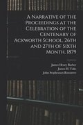 Narrative of the Proceedings at the Celebration of the Centenary of Ackworth School, 26th and 27th of Sixth Month, 1879
