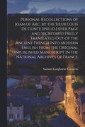 Personal Recollections of Joan of Arc, by the Sieur Louis De Conte [pseud.] (her Page and Secretary) Freely Translated out of the Ancient French Into Modern English From the Original Unpublished Ma...