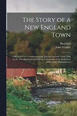 Jones 1829-1911 Ed Frankle, Haverhill (Mass - Story of a New England Town; a Record of the Commemoration, July Second and Third, 1890 on the Two Hundred and Fiftieth Anniversary of the Settlement of Haverhill, Massachusetts, Häftad. Tillgänglighet: Lägg i varukorg