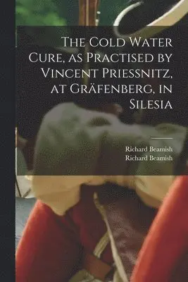 Cold Water Cure, as Practised by Vincent Priessnitz, at Gräfenberg, in Silesia
